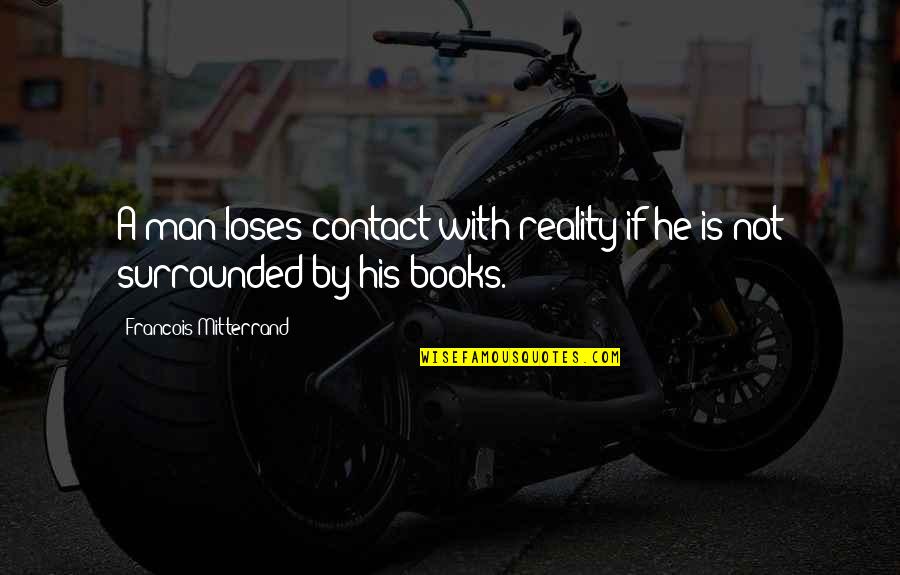 Sourisseaux Quotes By Francois Mitterrand: A man loses contact with reality if he