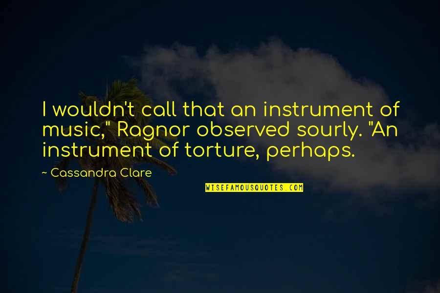 Sourly Quotes By Cassandra Clare: I wouldn't call that an instrument of music,"