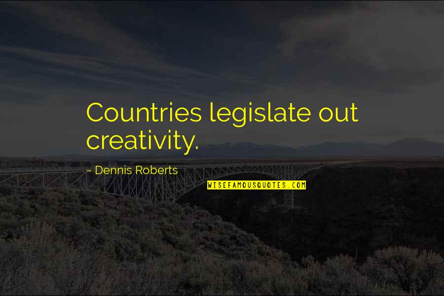 Sousa Mendes Quotes By Dennis Roberts: Countries legislate out creativity. Sousa Mendes Quotes By Dennis Roberts: Countries legislate out creativity.