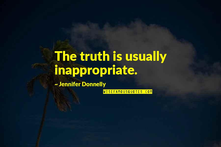 Sousa Mendes Quotes By Jennifer Donnelly: The truth is usually inappropriate. Sousa Mendes Quotes By Jennifer Donnelly: The truth is usually inappropriate.