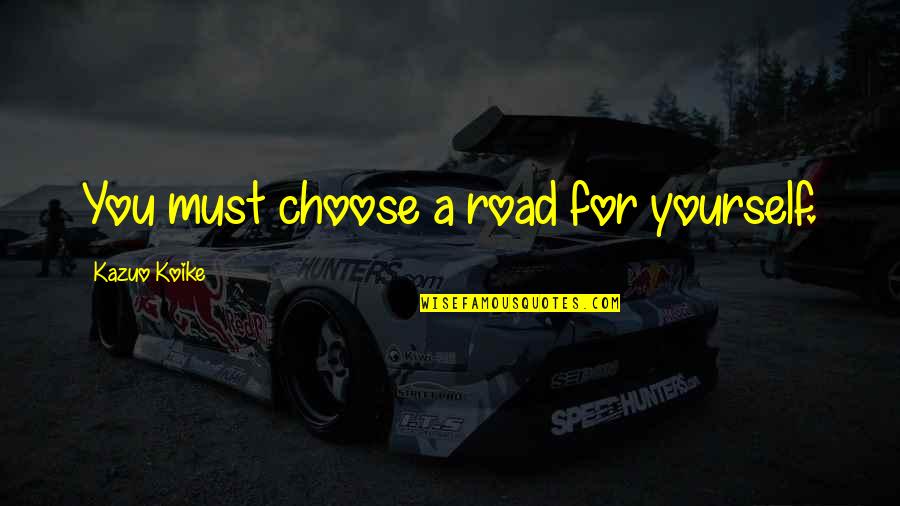 Souse Quotes By Kazuo Koike: You must choose a road for yourself. Souse Quotes By Kazuo Koike: You must choose a road for yourself.