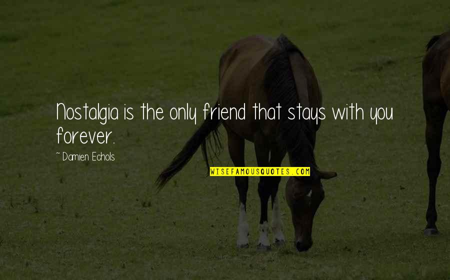 Soushi Miketsukami Quotes By Damien Echols: Nostalgia is the only friend that stays with Soushi Miketsukami Quotes By Damien Echols: Nostalgia is the only friend that stays with