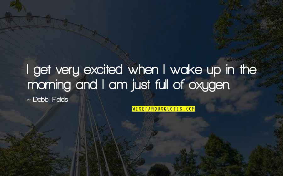 Soussignons Quotes By Debbi Fields: I get very excited when I wake up