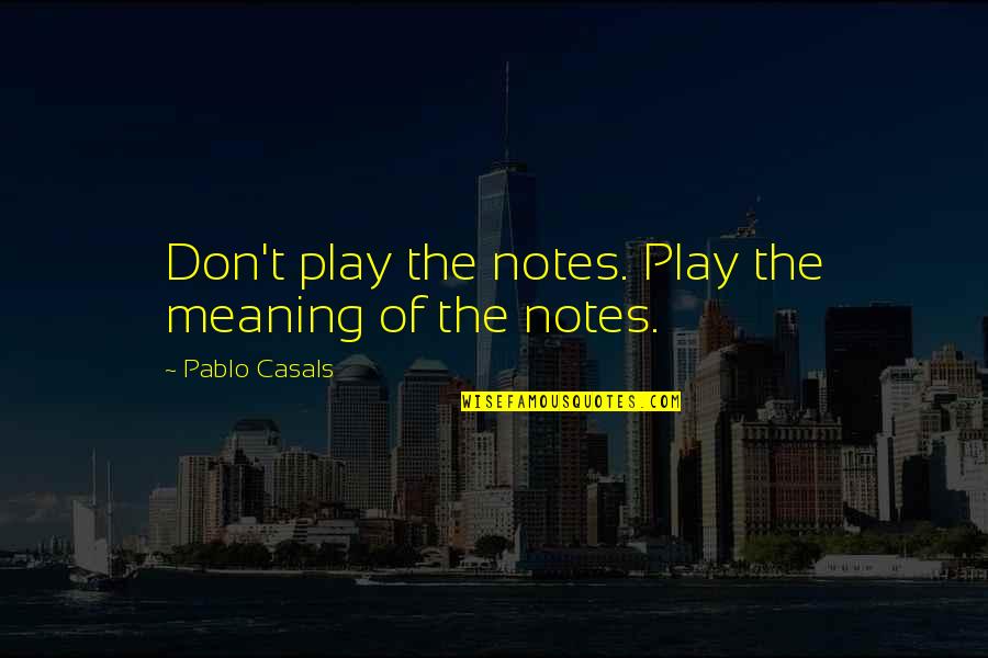 Soustraire Des Quotes By Pablo Casals: Don't play the notes. Play the meaning of Soustraire Des Quotes By Pablo Casals: Don't play the notes. Play the meaning of
