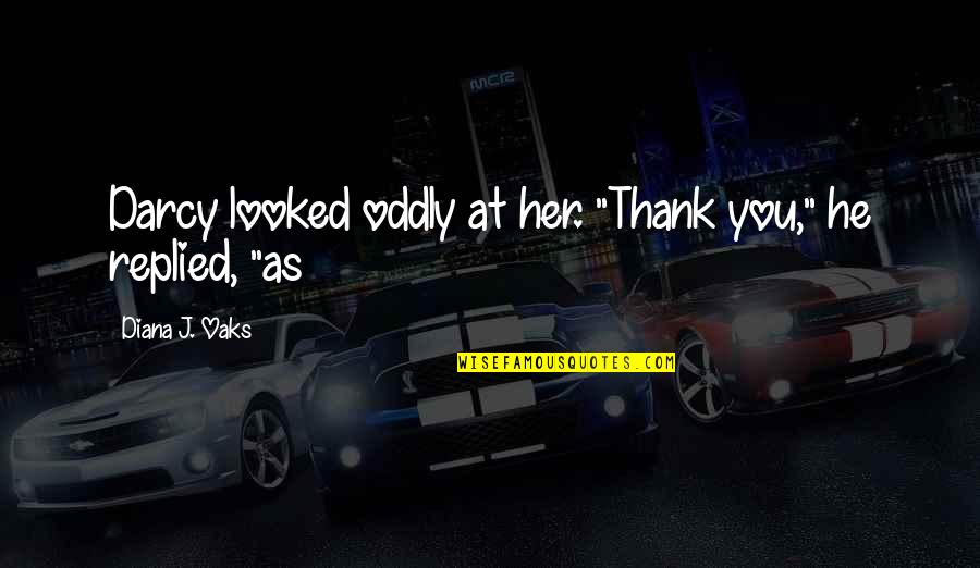 Soustred Se Quotes By Diana J. Oaks: Darcy looked oddly at her. "Thank you," he