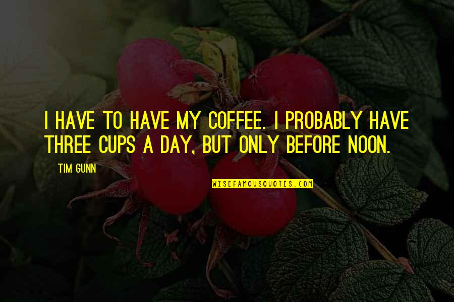 Soutenir Un Quotes By Tim Gunn: I have to have my coffee. I probably