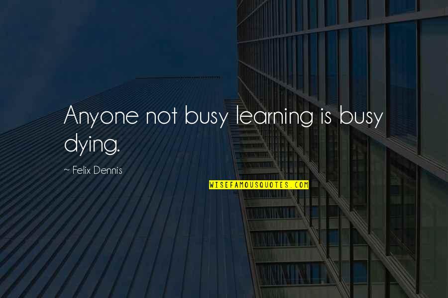 South Africa Love Quotes By Felix Dennis: Anyone not busy learning is busy dying.