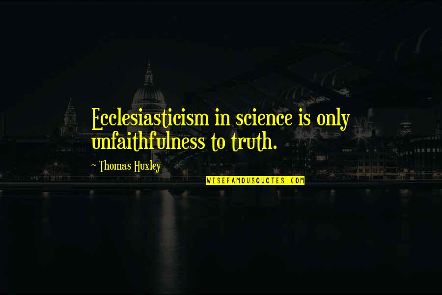 South Africa Today Quotes By Thomas Huxley: Ecclesiasticism in science is only unfaithfulness to truth.