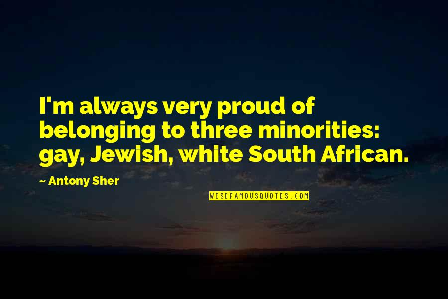 South African Quotes By Antony Sher: I'm always very proud of belonging to three