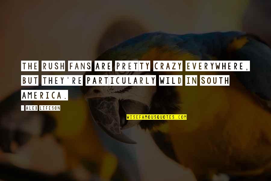 South America Quotes By Alex Lifeson: The Rush fans are pretty crazy everywhere, but