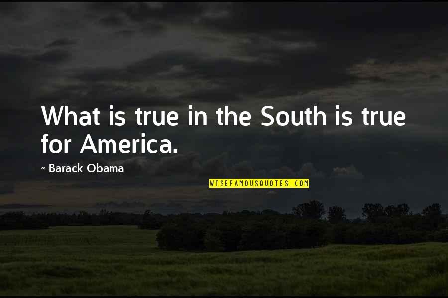 South America Quotes By Barack Obama: What is true in the South is true