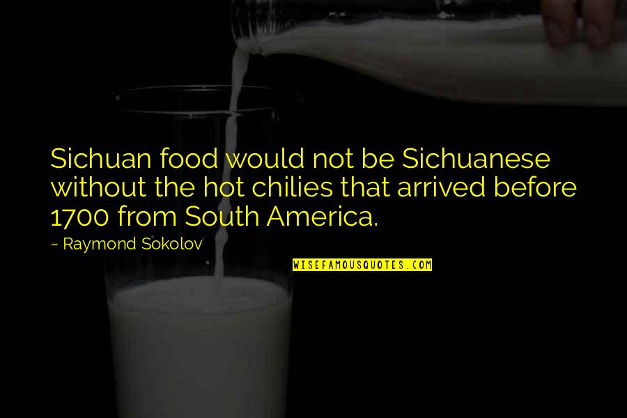 South America Quotes By Raymond Sokolov: Sichuan food would not be Sichuanese without the