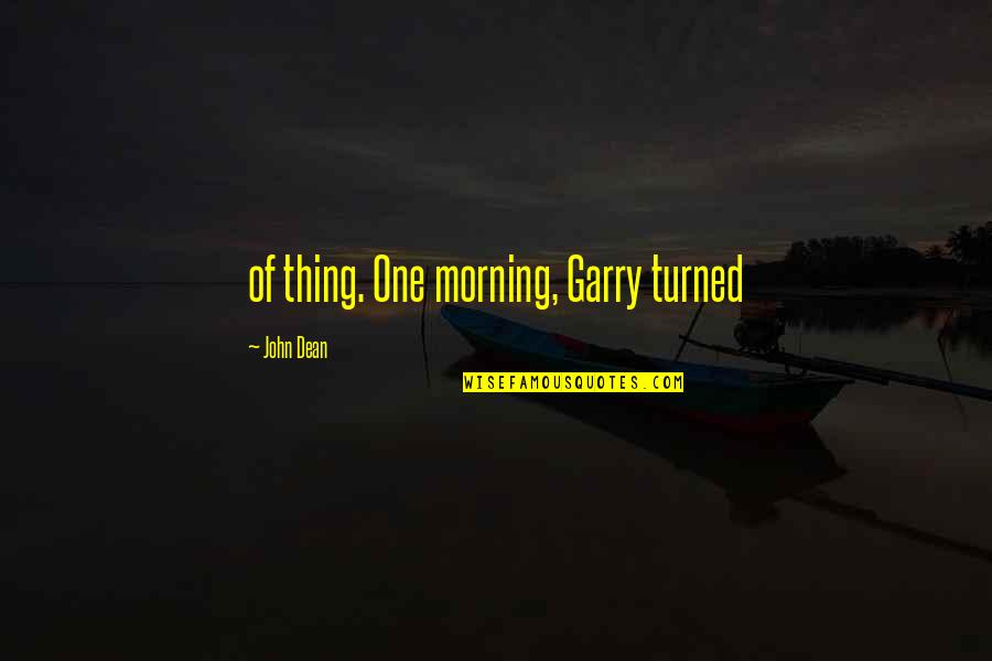 South Australian Quotes By John Dean: of thing. One morning, Garry turned