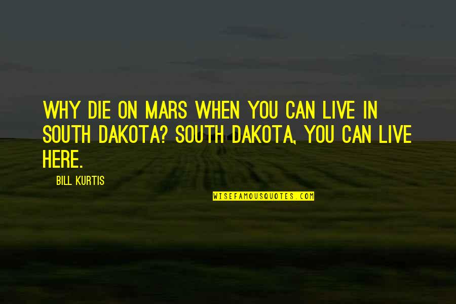 South Dakota Quotes By Bill Kurtis: Why die on Mars when you can live