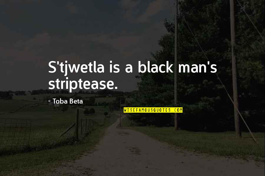 South Quotes By Toba Beta: S'tjwetla is a black man's striptease.