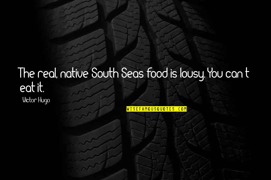 South Quotes By Victor Hugo: The real, native South Seas food is lousy.