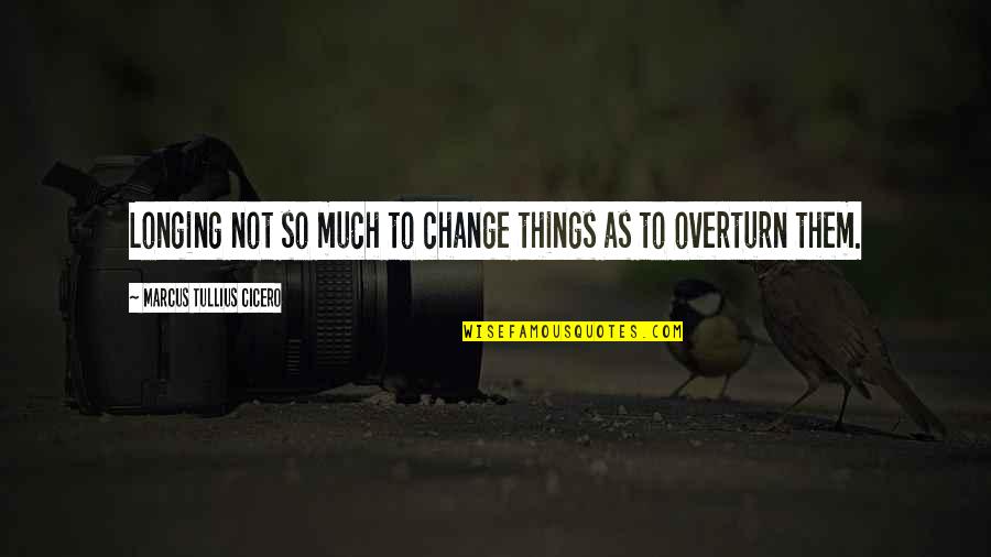 Southards Lumber Quotes By Marcus Tullius Cicero: Longing not so much to change things as Southards Lumber Quotes By Marcus Tullius Cicero: Longing not so much to change things as