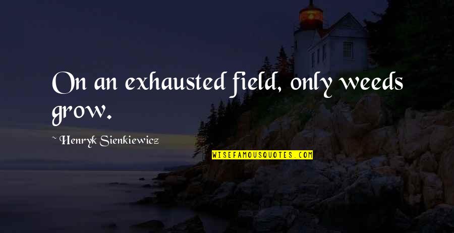 Southbury Quotes By Henryk Sienkiewicz: On an exhausted field, only weeds grow.