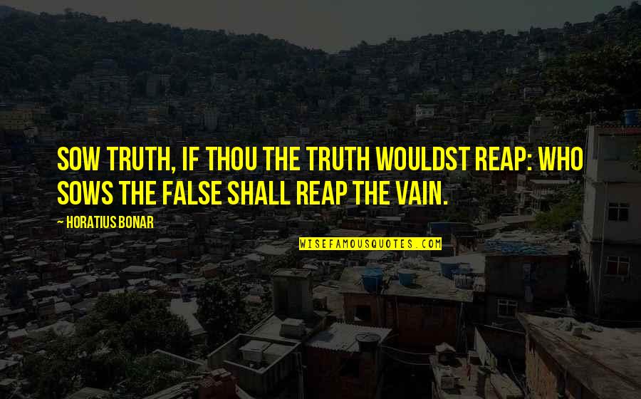 Southcom Quotes By Horatius Bonar: Sow truth, if thou the truth wouldst reap: