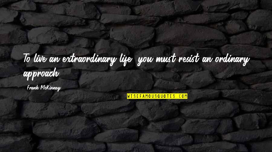 Southcotte Family History Quotes By Frank McKinney: To live an extraordinary life, you must resist