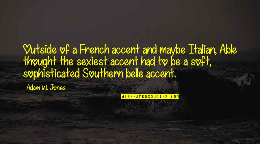 Southern Accent Quotes By Adam W. Jones: Outside of a French accent and maybe Italian,