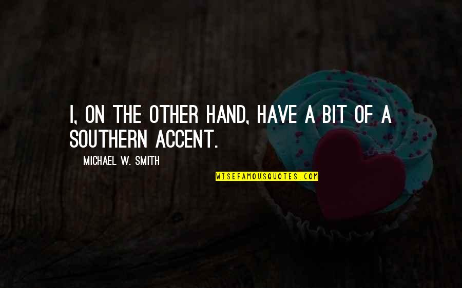 Southern Accent Quotes By Michael W. Smith: I, on the other hand, have a bit