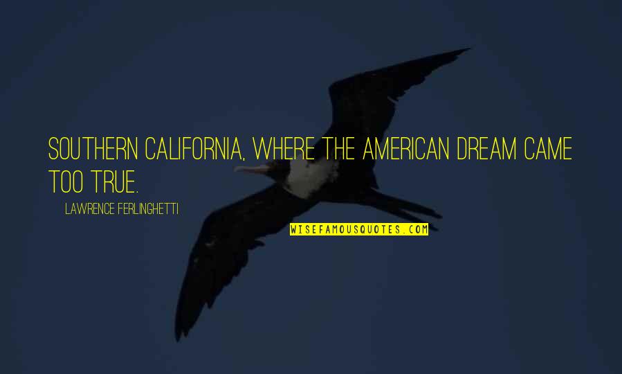 Southern American Quotes By Lawrence Ferlinghetti: Southern California, where the American Dream came too