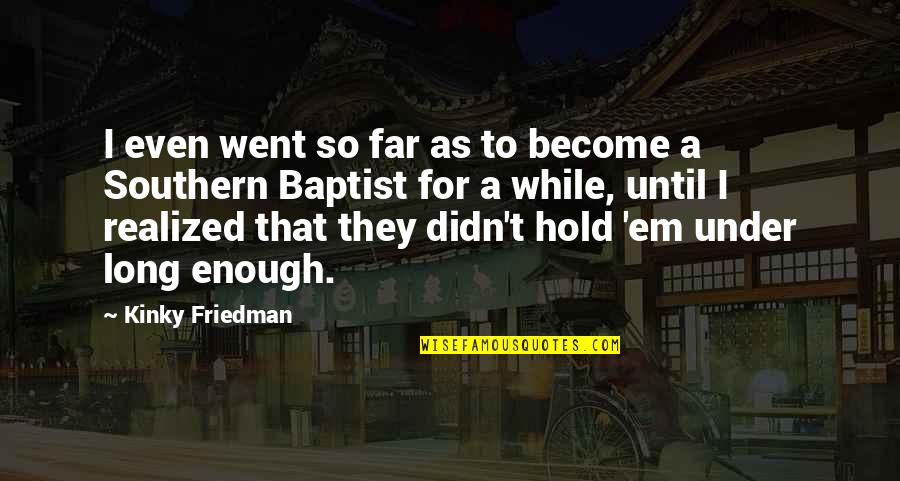 Southern Baptist Quotes By Kinky Friedman: I even went so far as to become
