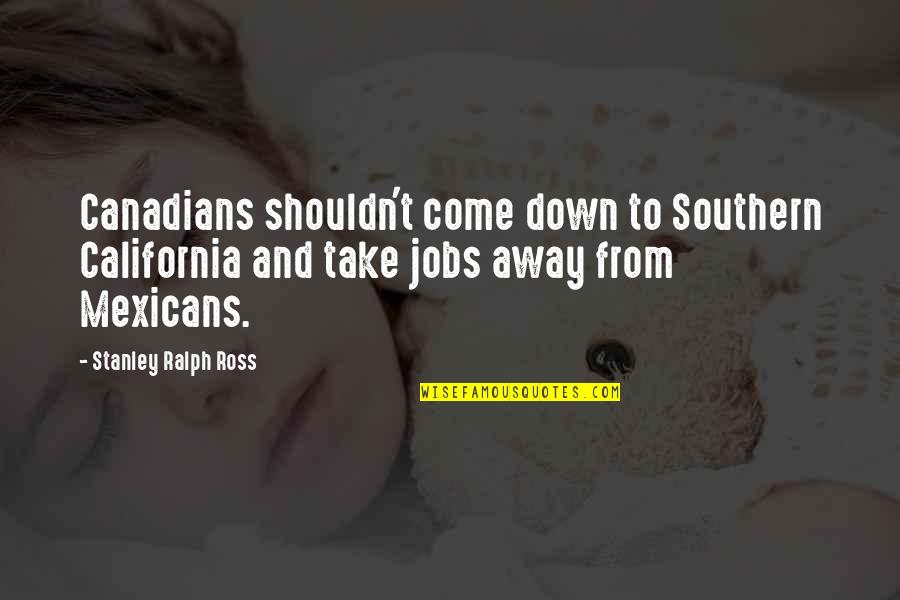 Southern California Quotes By Stanley Ralph Ross: Canadians shouldn't come down to Southern California and