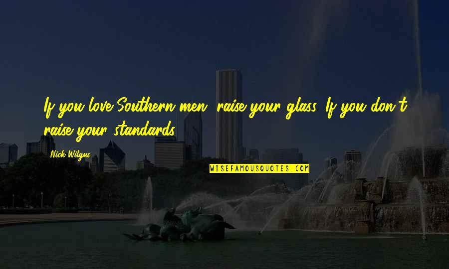 Southern Love Quotes By Nick Wilgus: If you love Southern men, raise your glass.