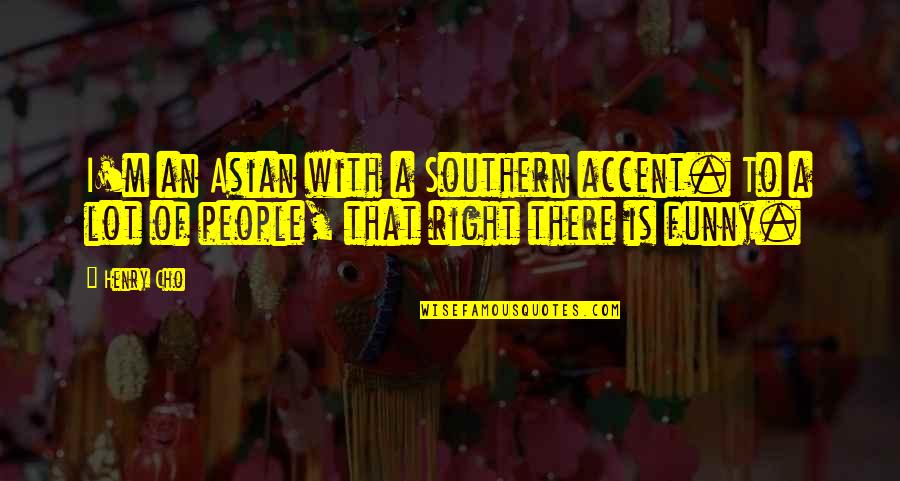 Southern People Quotes By Henry Cho: I'm an Asian with a Southern accent. To
