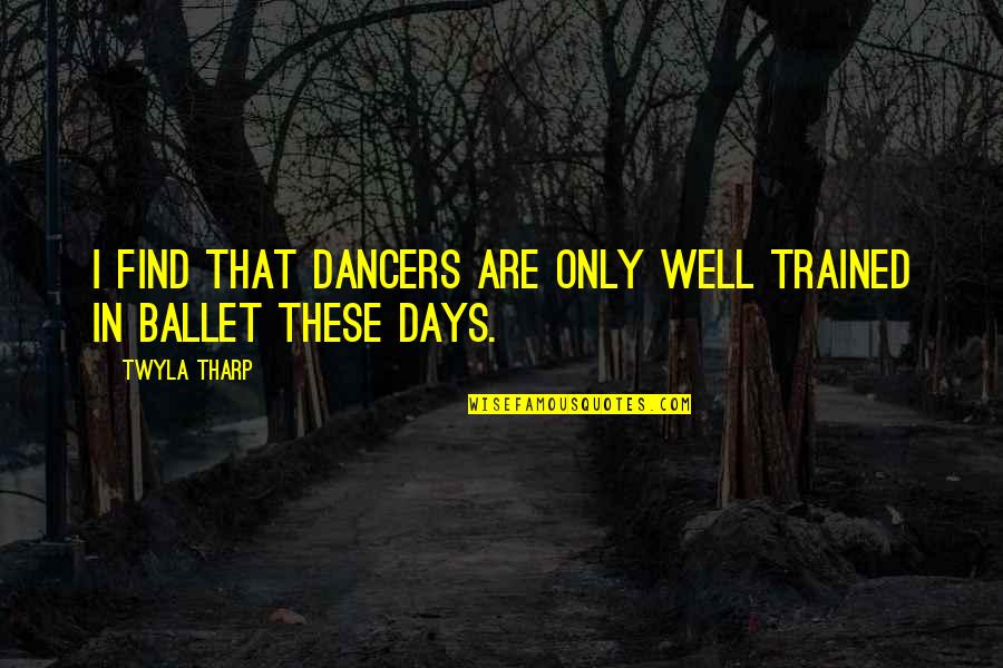Southern Plantations Quotes By Twyla Tharp: I find that dancers are only well trained