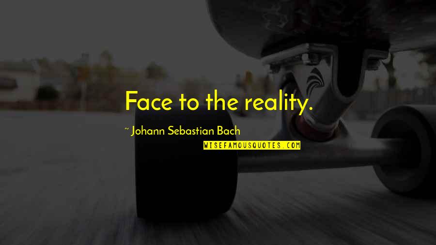 Southern Pride Quotes By Johann Sebastian Bach: Face to the reality.