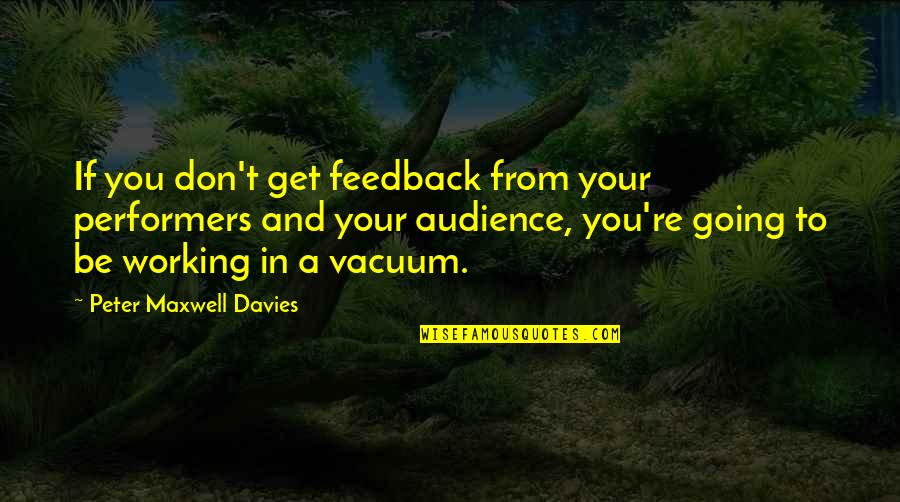Southern Thriller Quotes By Peter Maxwell Davies: If you don't get feedback from your performers