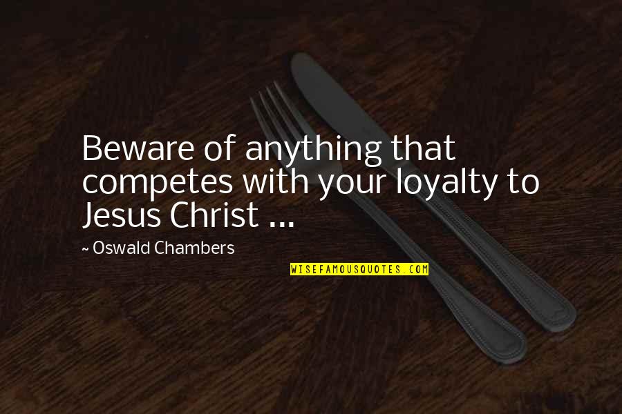 Southern Words Quotes By Oswald Chambers: Beware of anything that competes with your loyalty