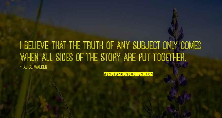 Southern Writers Quotes By Alice Walker: I believe that the truth of any subject