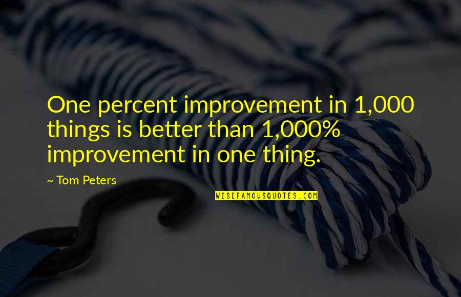 Southernization Questions Quotes By Tom Peters: One percent improvement in 1,000 things is better