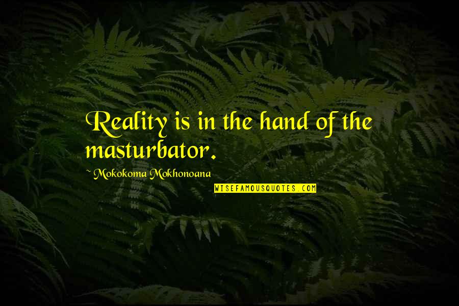 Southerton Karate Quotes By Mokokoma Mokhonoana: Reality is in the hand of the masturbator. Southerton Karate Quotes By Mokokoma Mokhonoana: Reality is in the hand of the masturbator.