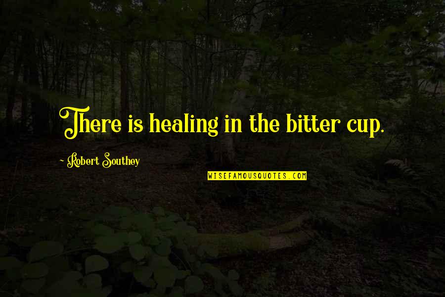 Southey's Quotes By Robert Southey: There is healing in the bitter cup.