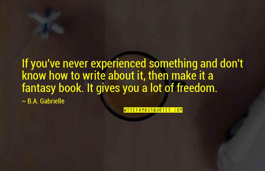Southlanders South Quotes By B.A. Gabrielle: If you've never experienced something and don't know Southlanders South Quotes By B.A. Gabrielle: If you've never experienced something and don't know