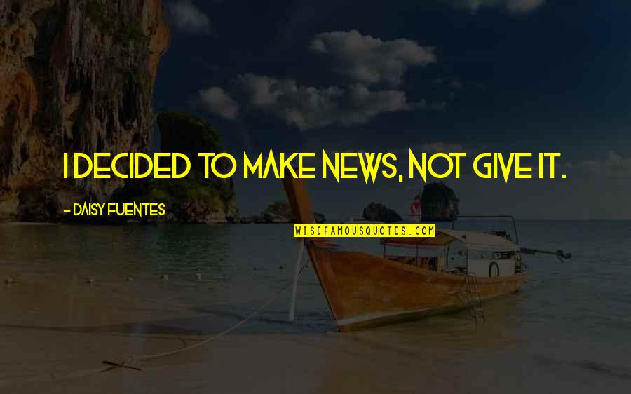 Southlanders South Quotes By Daisy Fuentes: I decided to make news, not give it. Southlanders South Quotes By Daisy Fuentes: I decided to make news, not give it.
