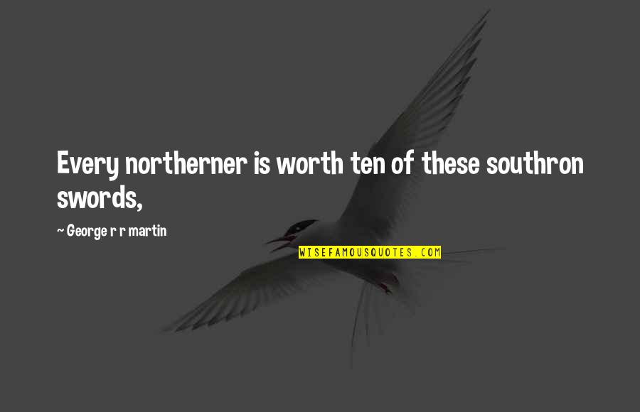 Southron Quotes By George R R Martin: Every northerner is worth ten of these southron Southron Quotes By George R R Martin: Every northerner is worth ten of these southron