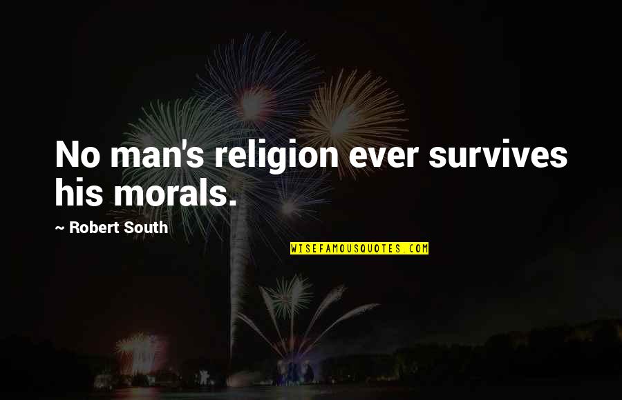 South's Quotes By Robert South: No man's religion ever survives his morals.