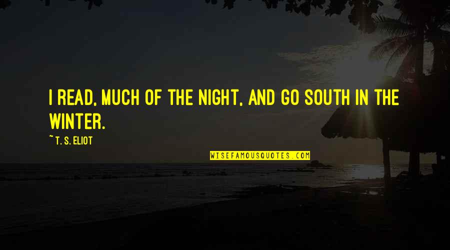 South's Quotes By T. S. Eliot: I read, much of the night, and go