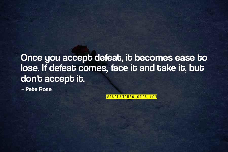 Southside Love Quotes By Pete Rose: Once you accept defeat, it becomes ease to