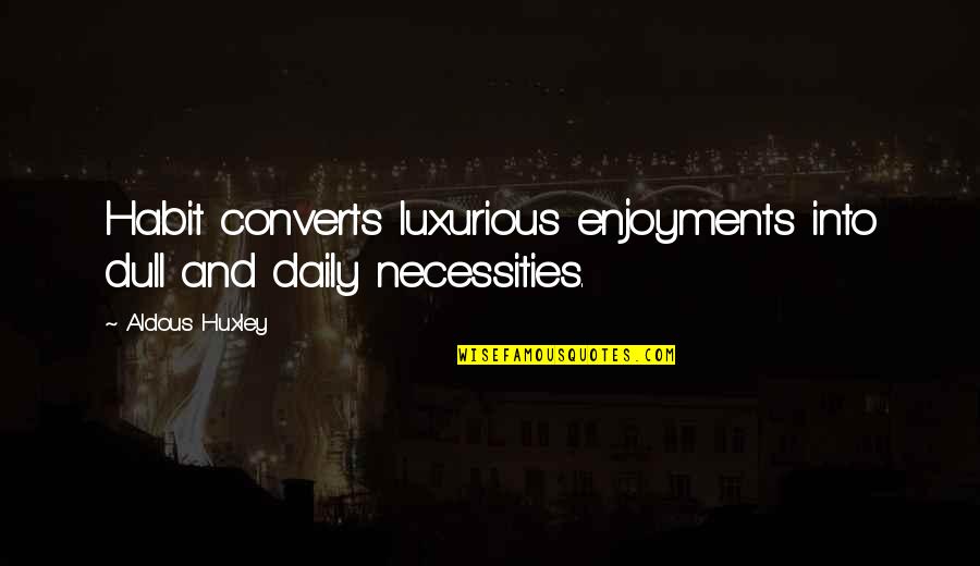 Southside The Realest Quotes By Aldous Huxley: Habit converts luxurious enjoyments into dull and daily