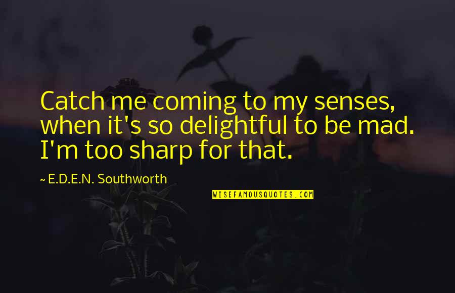 Southworth Quotes By E.D.E.N. Southworth: Catch me coming to my senses, when it's