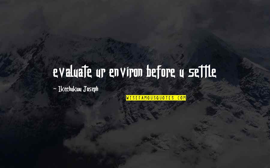 Soutienscomengovma Quotes By Ikechukwu Joseph: evaluate ur environ before u settle Soutienscomengovma Quotes By Ikechukwu Joseph: evaluate ur environ before u settle