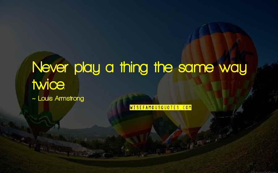 Soutnose Quotes By Louis Armstrong: Never play a thing the same way twice.