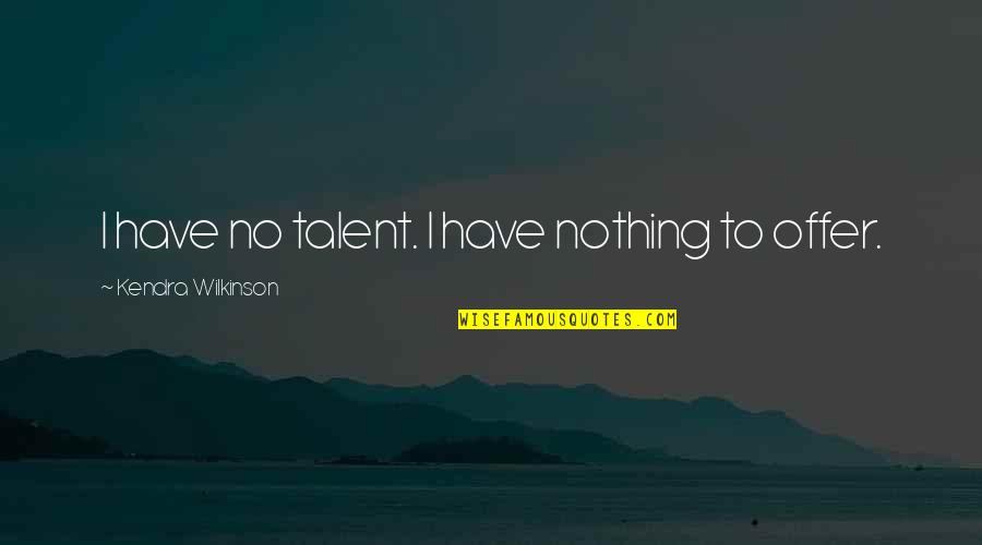 Souverain Cabernet Quotes By Kendra Wilkinson: I have no talent. I have nothing to Souverain Cabernet Quotes By Kendra Wilkinson: I have no talent. I have nothing to